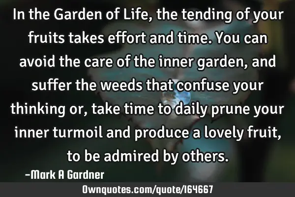In the Garden of Life, the tending of your fruits takes effort and time. You can avoid the care of