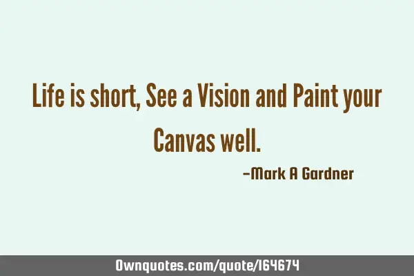 Life is short, See a Vision and Paint your Canvas