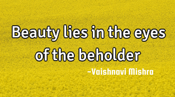 Beauty lies in the eyes of the beholder
