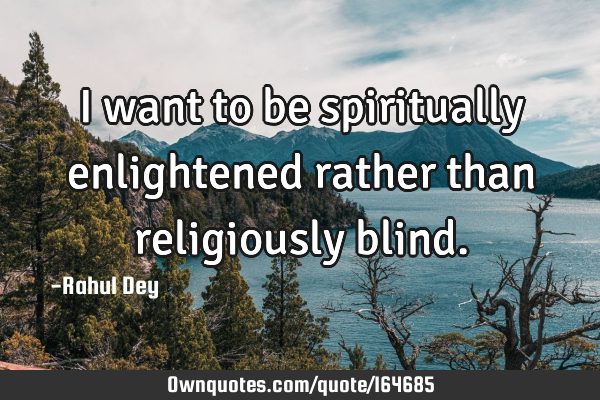 I want to be spiritually enlightened rather than religiously