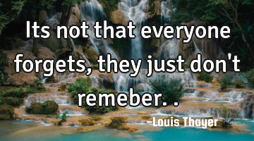 Its not that everyone forgets, they just don