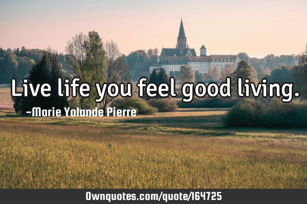 Live life you feel good