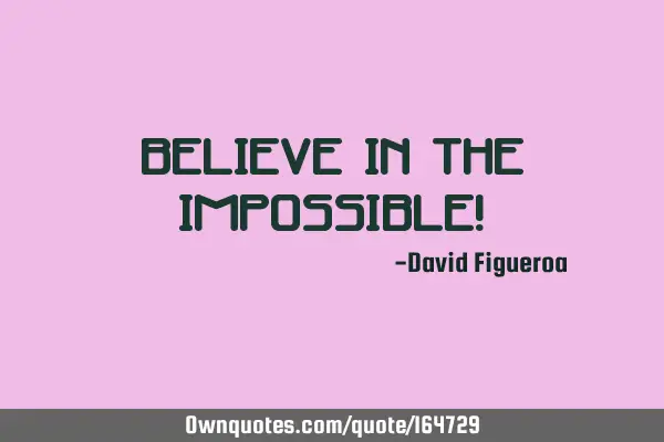 Believe in the impossible!
