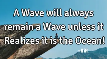 A Wave will always remain a Wave unless it Realizes it is the Ocean!