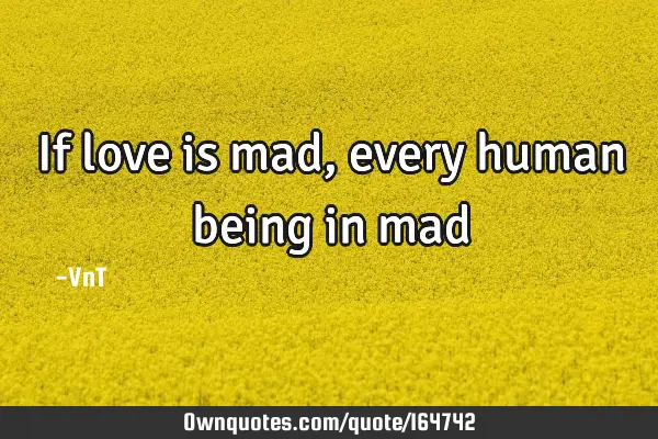 If love is mad, every human being in