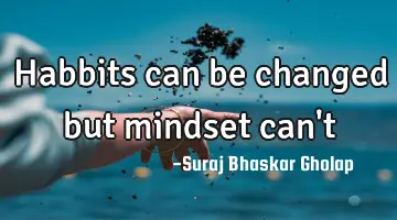 Habbits can be changed but mindset can