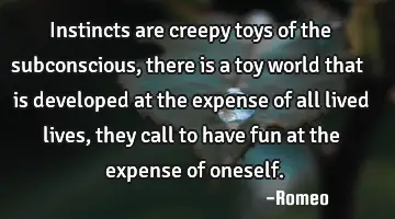 Instincts are creepy toys of the subconscious, there is a toy world that is developed at the