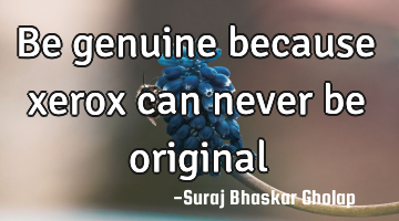 Be genuine because xerox can never be original