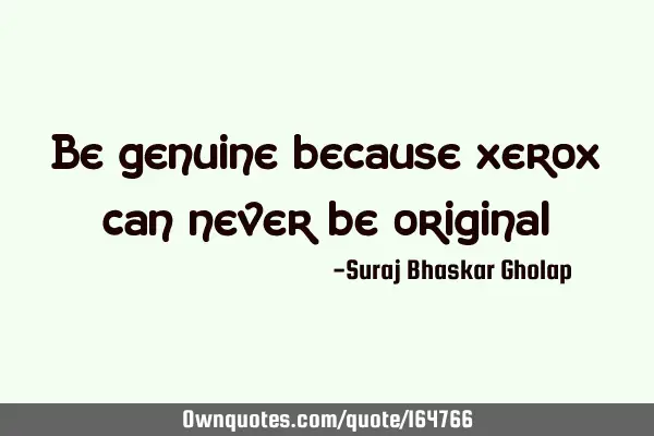 Be genuine because xerox can never be