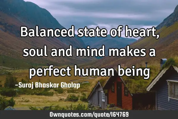Balanced state of heart, soul and mind makes a perfect human