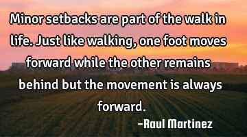 Minor setbacks are part of the walk in life. Just like walking, one foot moves forward while the