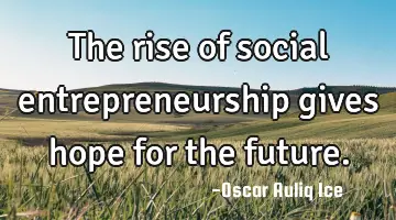 The rise of social entrepreneurship gives hope for the future.