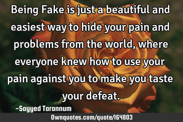 Being Fake is just a beautiful and easiest way to hide your pain and problems from the world, where