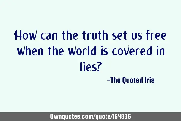 How can the truth set us free when the world is covered in lies?