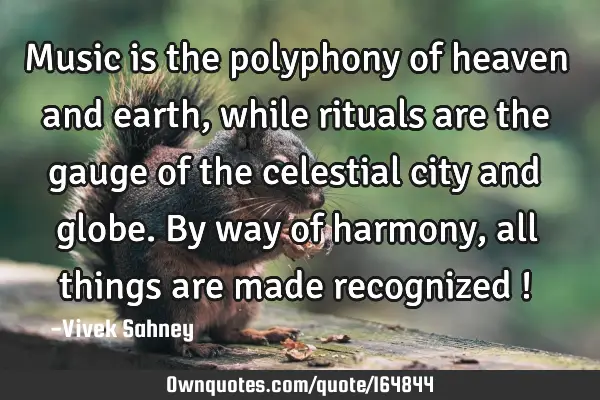 Music is the polyphony of heaven and earth, while rituals are the gauge of the celestial city and