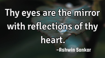 Thy eyes are the mirror with reflections of thy heart.