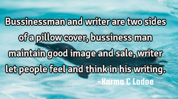 Bussinessman and writer are two sides of a pillow cover, bussiness man maintain good image and sale,