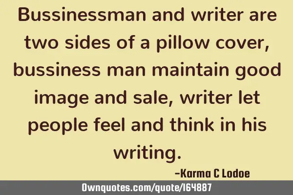 Bussinessman and writer are two sides of a pillow cover, bussiness man maintain good image and sale,