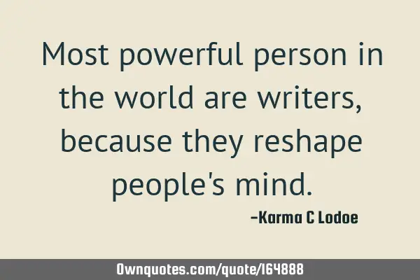 Most powerful person in the world are writers, because they reshape people