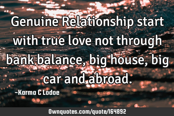 Genuine Relationship start with true love not through bank balance, big house, big car and