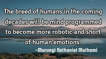 The breed of humans in the coming decades will be mind programmed to become more robotic and short
