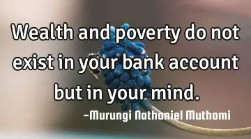 Wealth and poverty do not exist in your bank account but in your mind.