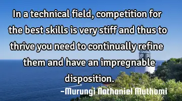In a technical field, competition for the best skills is very stiff and thus to thrive you need to