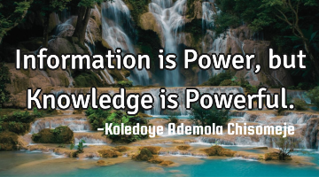 Information is Power, but Knowledge is Powerful.