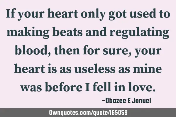 If your heart only got used to making beats and regulating blood, then for sure, your heart is as