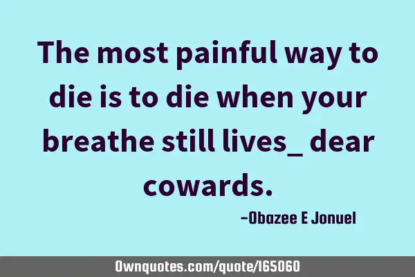 The most painful way to die is to die when your breathe still lives_ dear