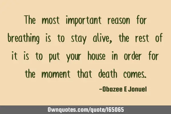 The most important reason for breathing is to stay alive, the rest of it is to put your house in