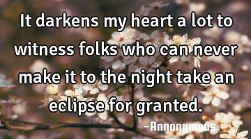 It darkens my heart a lot to witness folks who can never make it to the night take an eclipse for
