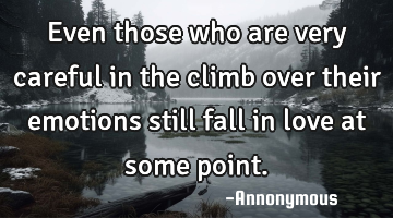 Even those who are very careful in the climb over their emotions still fall in love at some point.