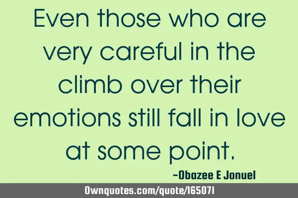 Even those who are very careful in the climb over their emotions still fall in love at some
