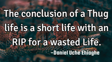 The conclusion of a Thug life is a short life with an RIP for a wasted Life.