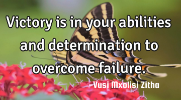 Victory is in your abilities and determination to overcome failure.