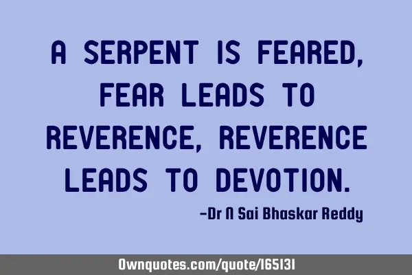 A serpent is feared, fear leads to reverence, reverence leads to D