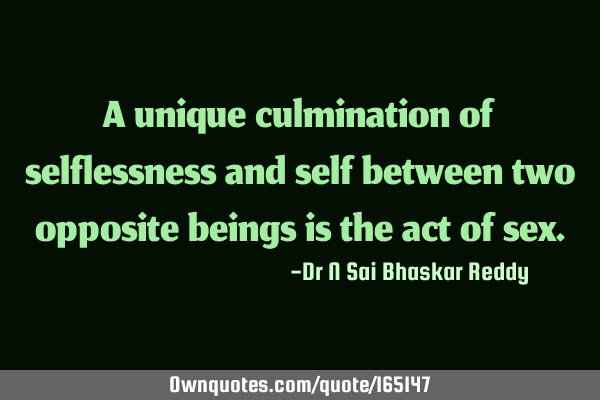 A unique culmination of selflessness and self between two opposite beings is the act of