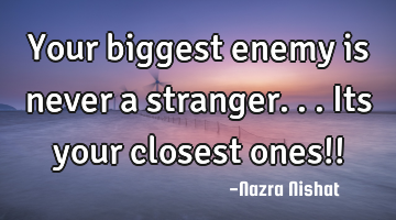 Your biggest enemy is never a stranger...Its your closest ones!!