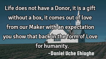 Life does not have a Donor, it is a gift without a box, it comes out of love from our Maker with an