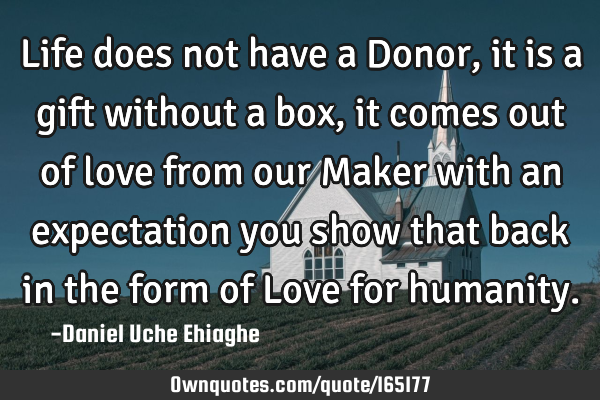 Life does not have a Donor, it is a gift without a box, it comes out of love from our Maker with an