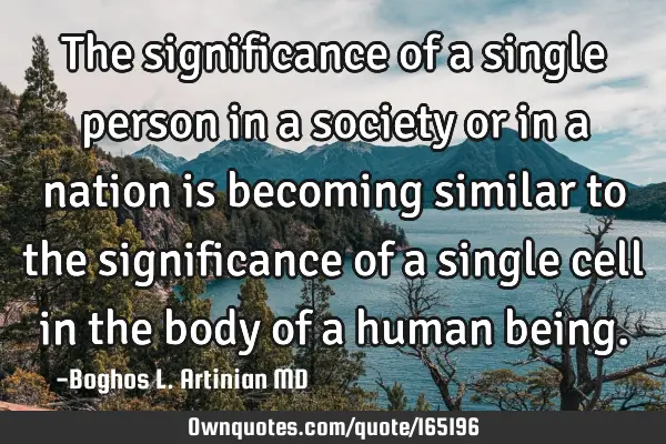 The significance of a single person in a society or in a nation is becoming similar to the
