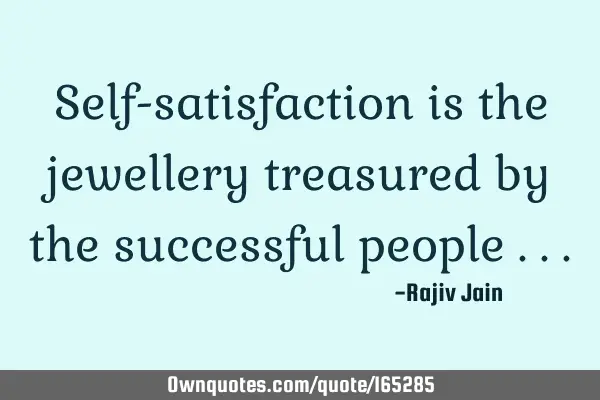 Self-satisfaction is the jewellery treasured by the successful people