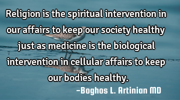 Religion is the spiritual intervention in our affairs to keep our society healthy just as medicine