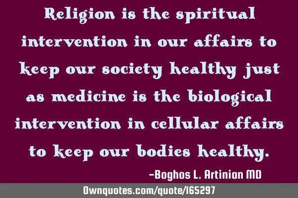 Religion is the spiritual intervention in our affairs to keep our society healthy just as medicine
