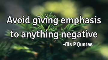 Avoid giving emphasis to anything negative