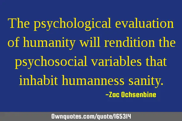 The psychological evaluation of humanity will rendition the psychosocial variables that inhabit
