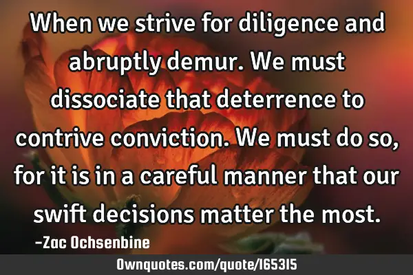 When we strive for diligence and abruptly demur. We must dissociate that deterrence to contrive