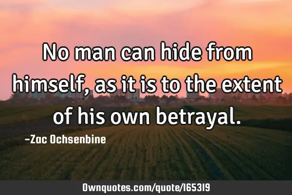 No man can hide from himself, as it is to the extent of his own