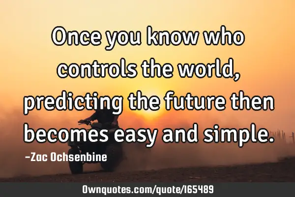 Once you know who controls the world, predicting the future then becomes easy and